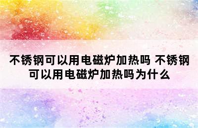 不锈钢可以用电磁炉加热吗 不锈钢可以用电磁炉加热吗为什么